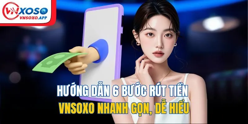 Hướng dẫn 6 bước rút tiền VNXOSO nhanh gọn, dễ hiểu