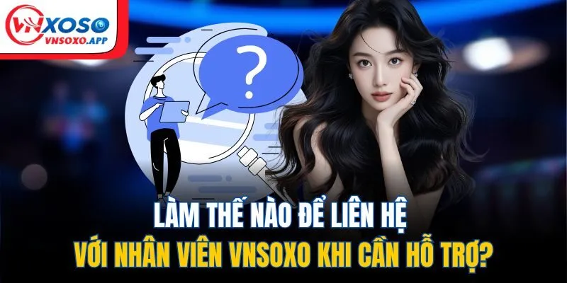 Làm thế nào để liên hệ với nhân viên Vnxoso khi cần hỗ trợ?