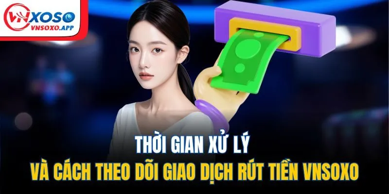 Thời gian xử lý và cách theo dõi giao dịch rút tiền VNXOSO